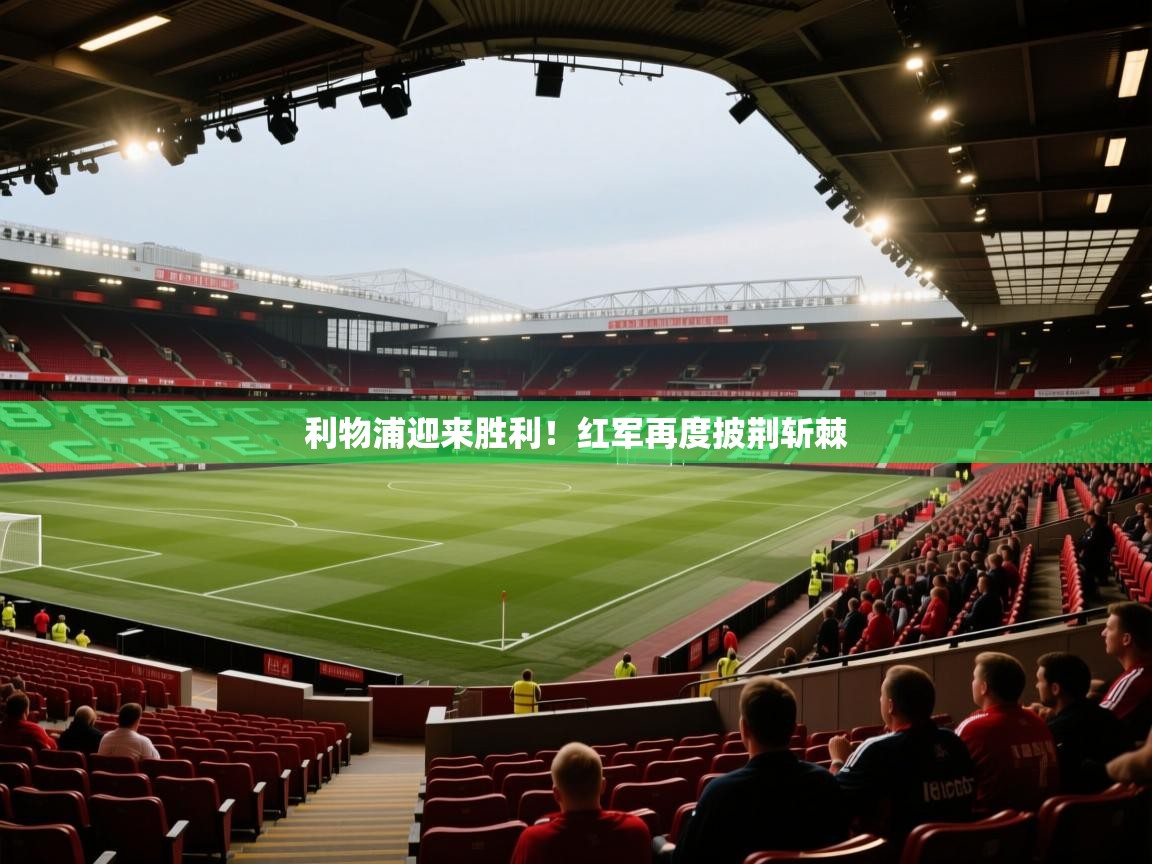利物浦迎来胜利！红军再度披荆斩棘