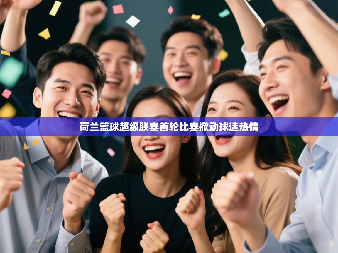 荷兰篮球超级联赛首轮比赛掀动球迷热情 第1张