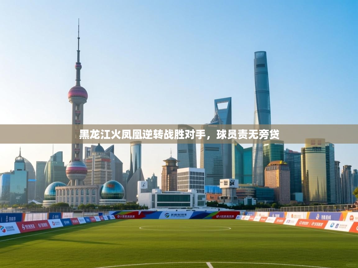 黑龙江火凤凰逆转战胜对手,球员责无旁贷 第1张