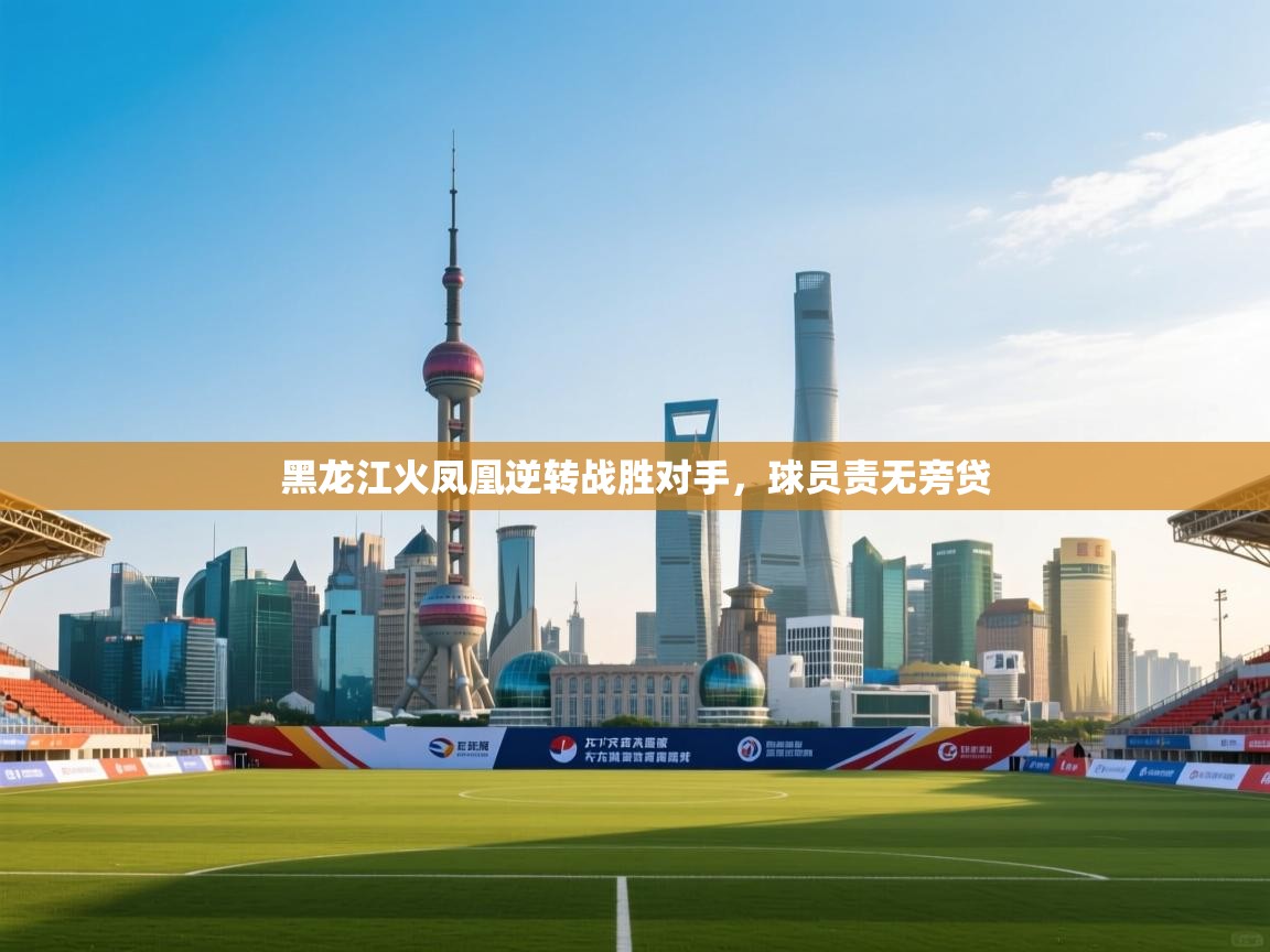 黑龙江火凤凰逆转战胜对手,球员责无旁贷 第2张