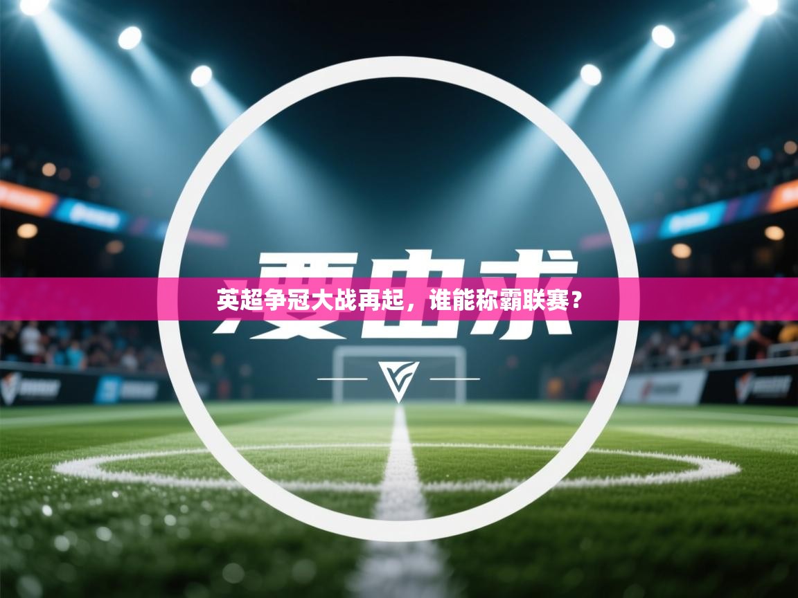 英超争冠大战再起，谁能称霸联赛？  第2张