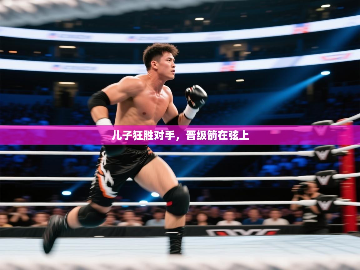 儿子狂胜对手，晋级箭在弦上