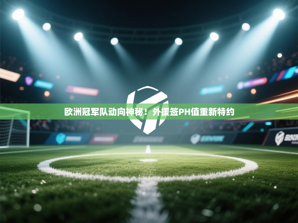 欧洲冠军队动向神秘！外援签PH值重新特约