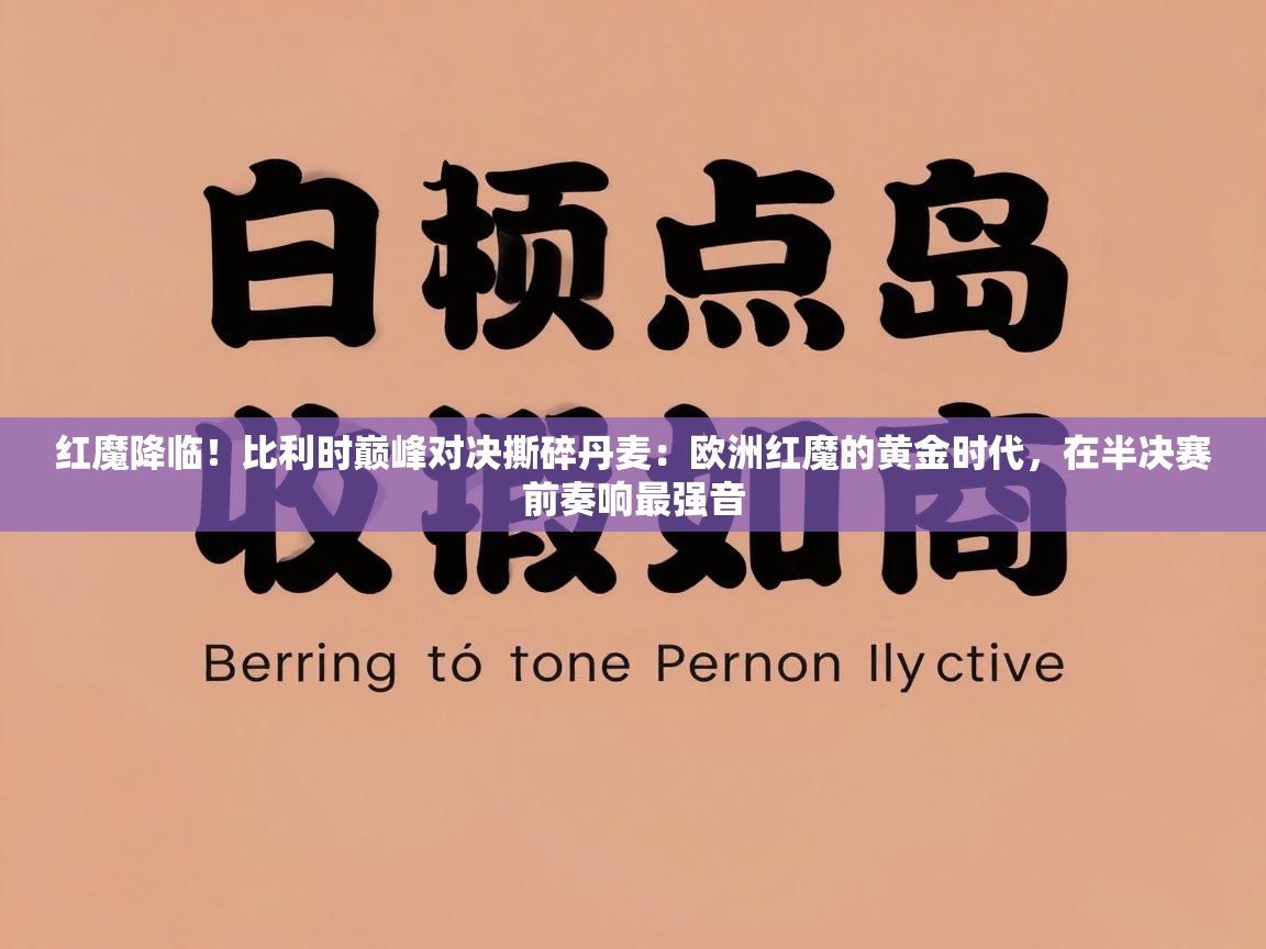 红魔降临！比利时巅峰对决撕碎丹麦：欧洲红魔的黄金时代，在半决赛前奏响最强音  第1张