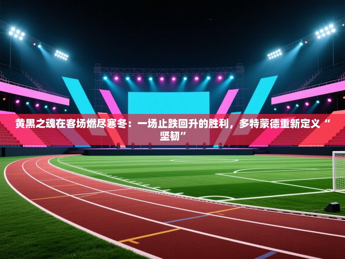 黄黑之魂在客场燃尽寒冬：一场止跌回升的胜利，多特蒙德重新定义“坚韧”  第1张