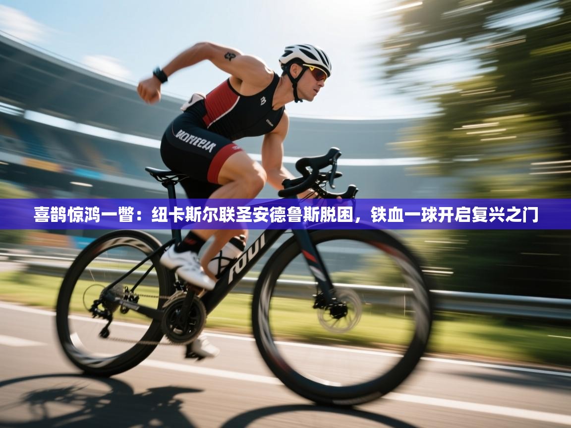 喜鹊惊鸿一瞥：纽卡斯尔联圣安德鲁斯脱困，铁血一球开启复兴之门  第1张