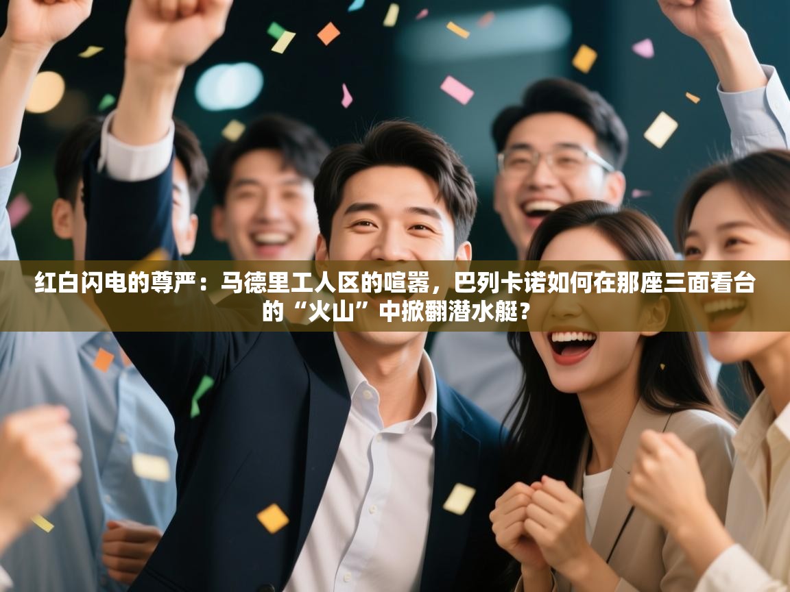 红白闪电的尊严：马德里工人区的喧嚣，巴列卡诺如何在那座三面看台的“火山”中掀翻潜水艇？  第2张