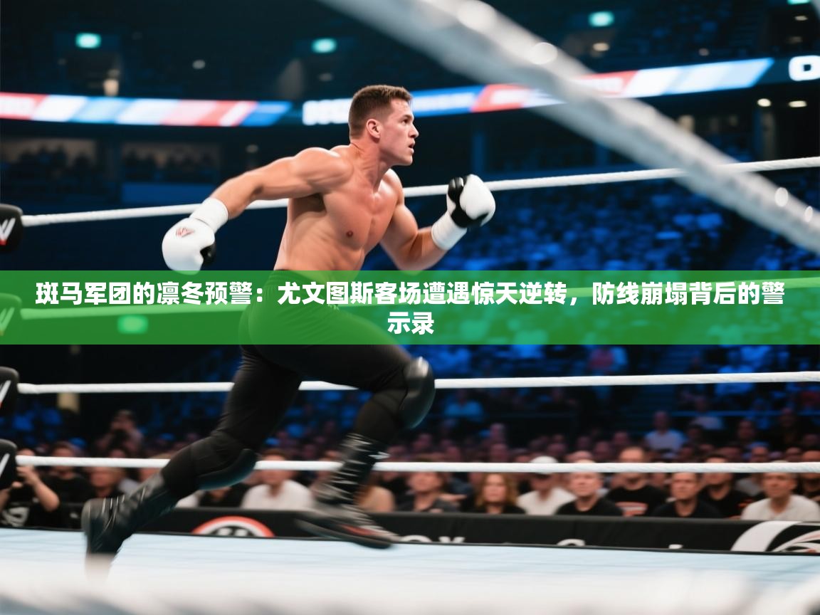 斑马军团的凛冬预警：尤文图斯客场遭遇惊天逆转，防线崩塌背后的警示录