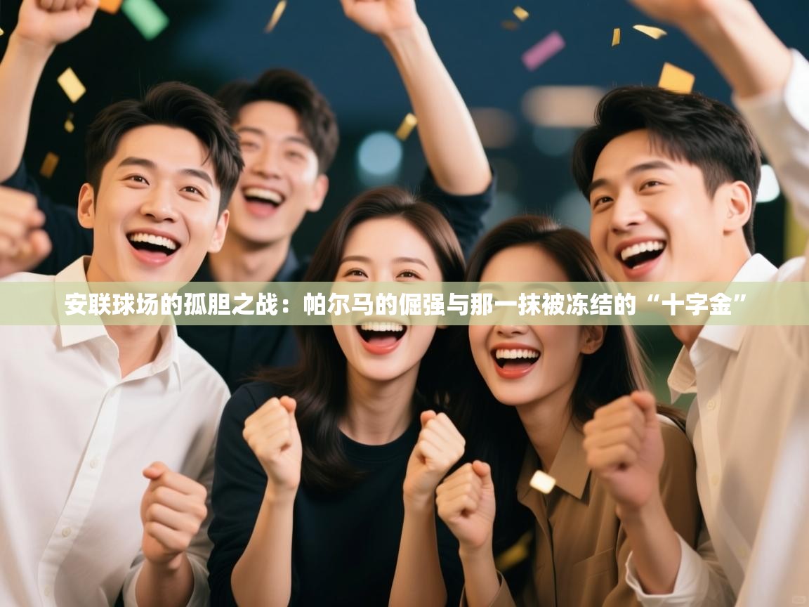 安联球场的孤胆之战：帕尔马的倔强与那一抹被冻结的“十字金”  第1张