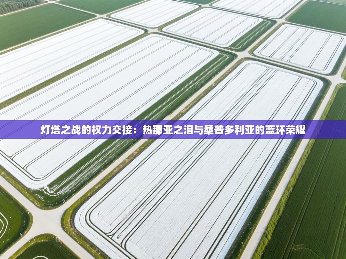 灯塔之战的权力交接:热那亚之泪与桑普多利亚的蓝环荣耀 第1张