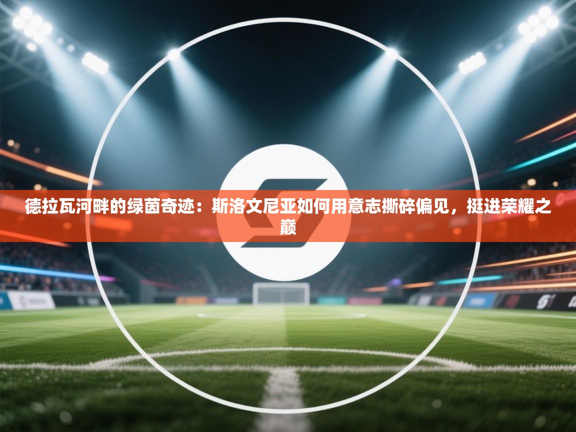 德拉瓦河畔的绿茵奇迹：斯洛文尼亚如何用意志撕碎偏见，挺进荣耀之巅  第1张