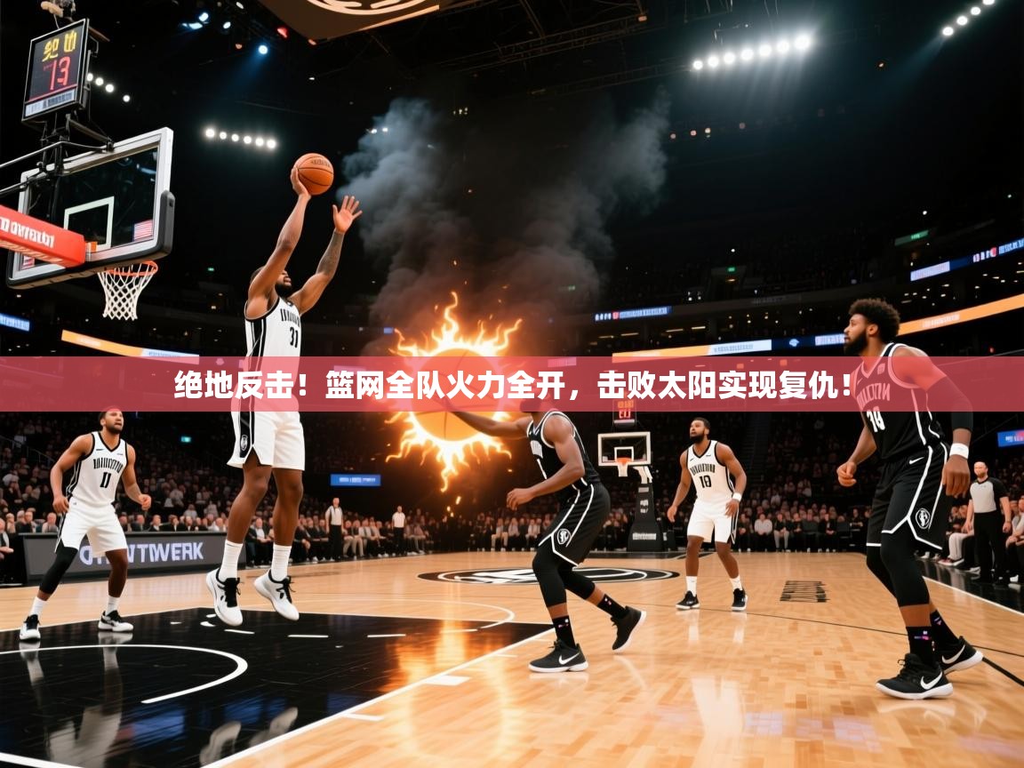 绝地反击!篮网全队火力全开,击败太阳实现复仇! 第1张