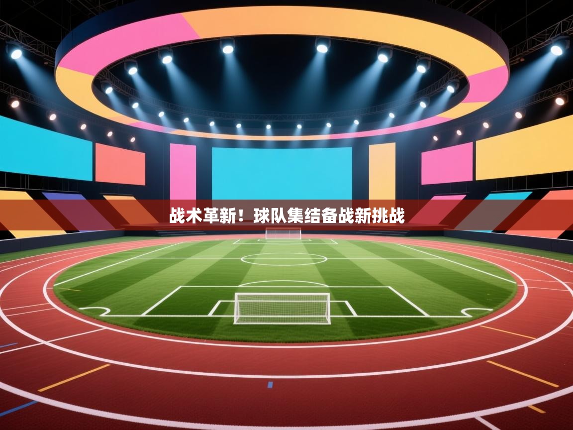 战术革新！球队集结备战新挑战  第1张