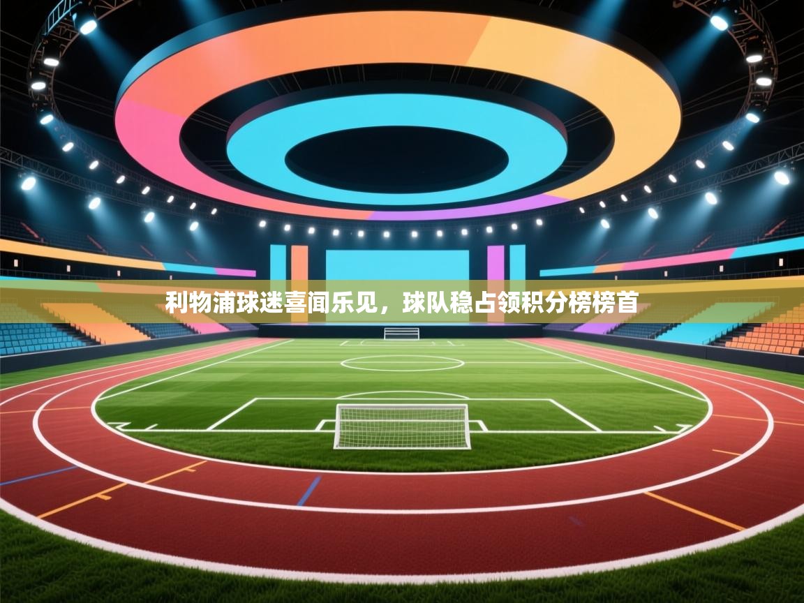 利物浦球迷喜闻乐见，球队稳占领积分榜榜首  第1张