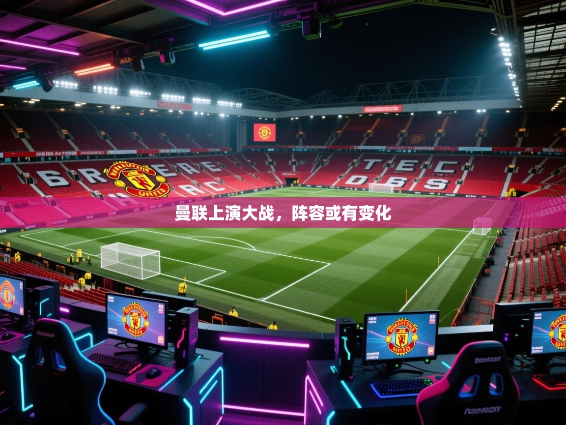 曼联上演大战，阵容或有变化  第2张