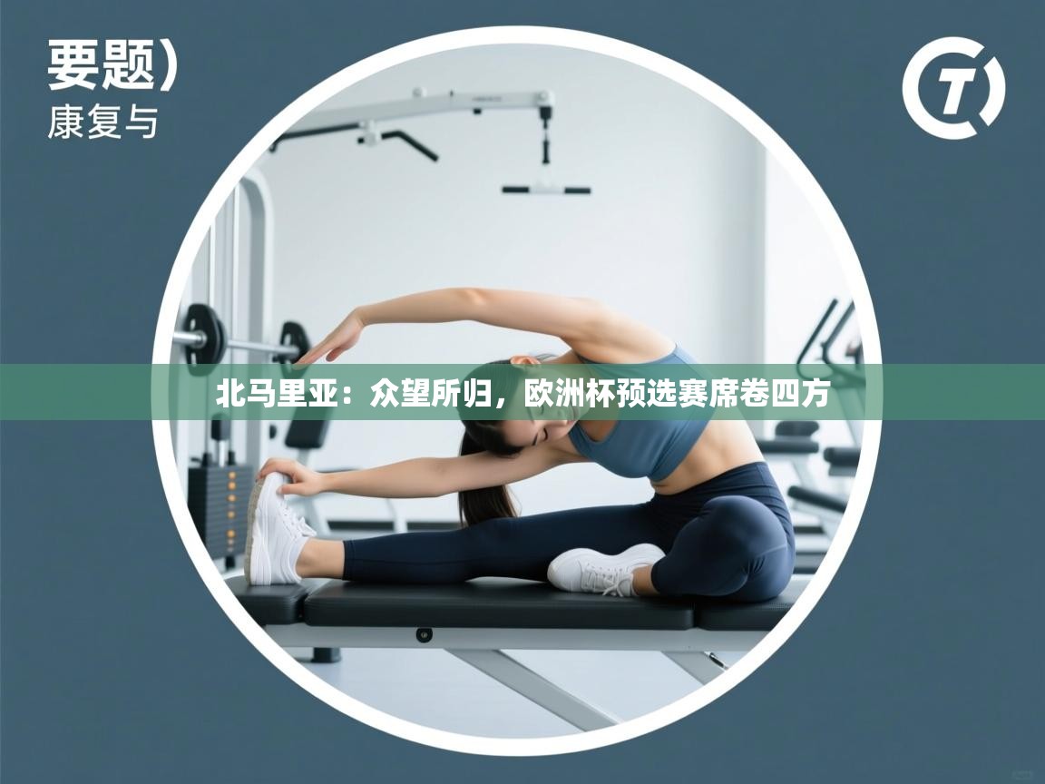 北马里亚：众望所归，欧洲杯预选赛席卷四方