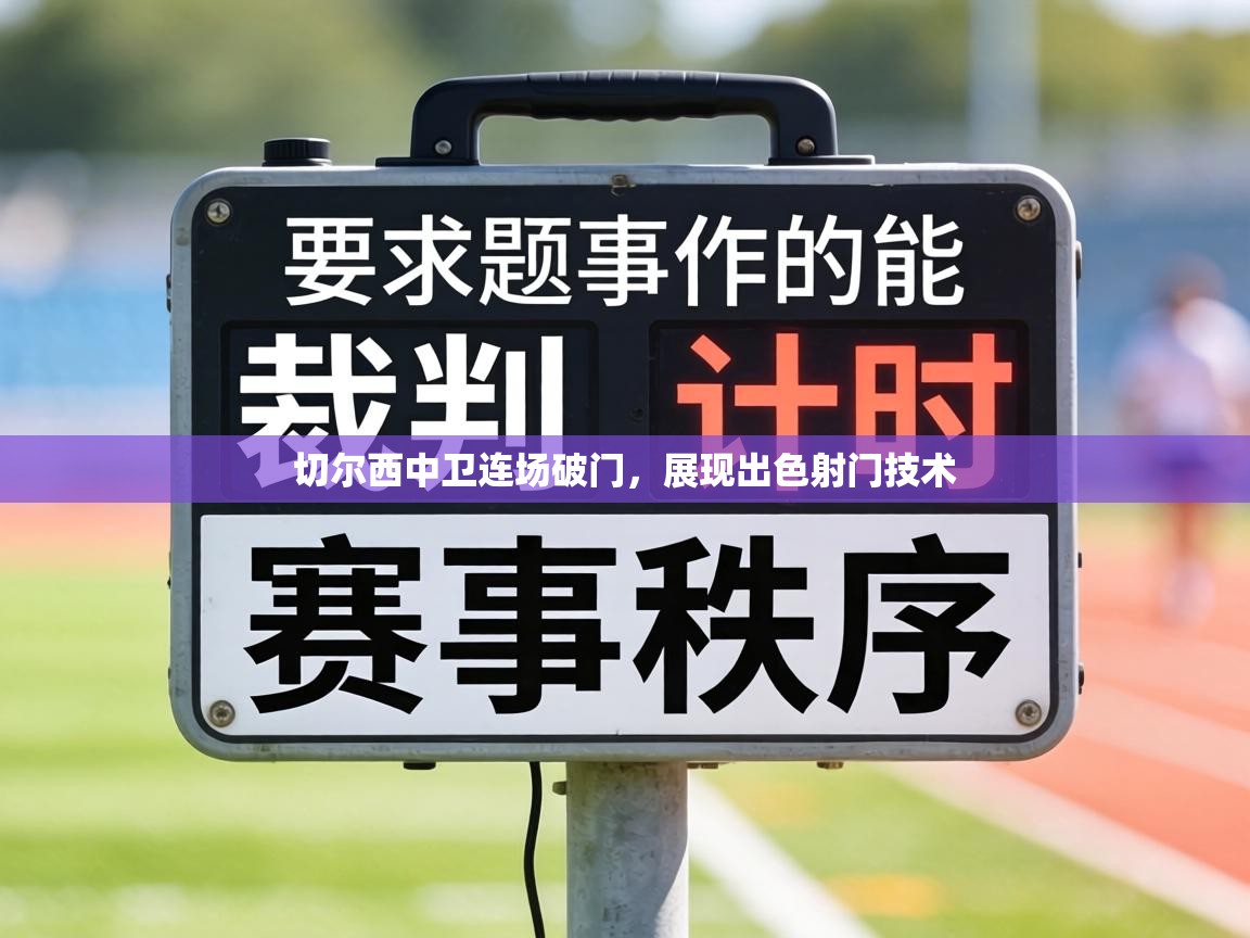 切尔西中卫连场破门，展现出色射门技术