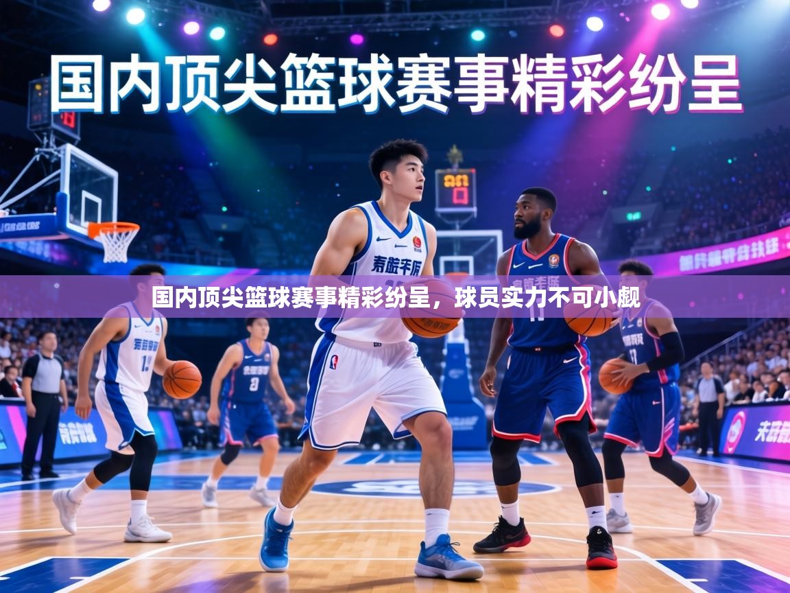 国内顶尖篮球赛事精彩纷呈，球员实力不可小觑